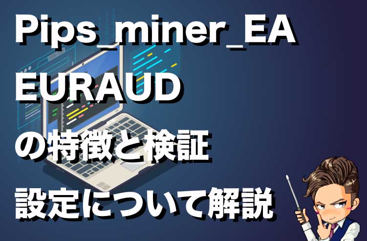 Pips_miner_EA_EURAUDの特徴と検証 設定について解説